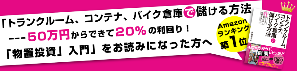 「トランクルーム、コンテナ、バイク倉庫で儲ける方法
―――50万円からできて20%の利回り!
「物置投資」入門」をお読みになった方へ

